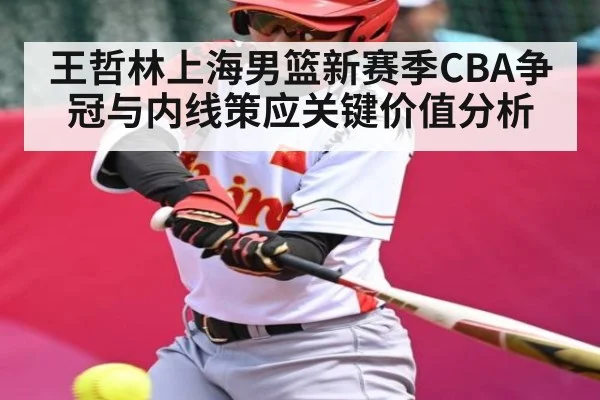 王哲林上海男篮新赛季CBA争冠与内线策应关键价值分析 - kaiyun